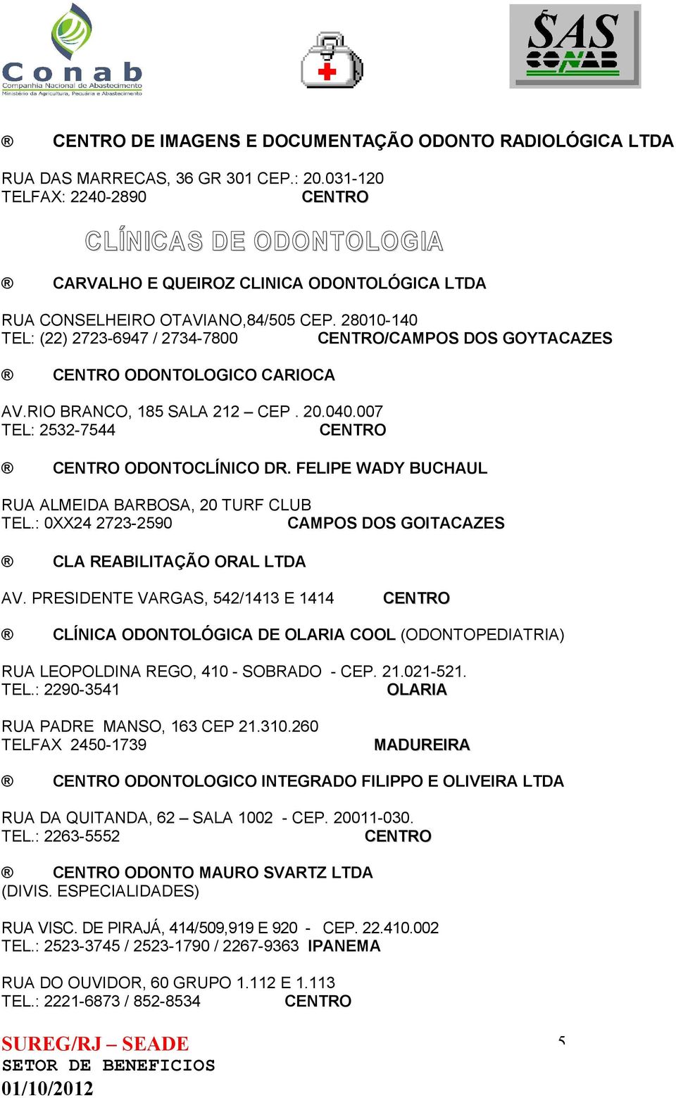 28010-140 TEL: (22) 2723-6947 / 2734-7800 /CAMPOS DOS GOYTACAZES ODONTOLOGICO CARIOCA AV.RIO BRANCO, 185 SALA 212 CEP. 20.040.007 TEL: 2532-7544 ODONTOCLÍNICO DR.