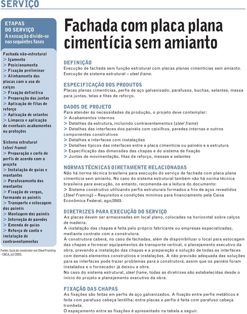 corte de perfis de acordo com o projeto > Instalação de guias e montantes > Parafusamento dos montantes > Fixação de vergas, formando os painéis > Transporte e estocagem dos painéis > Montagem dos