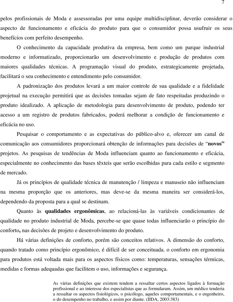 O conhecimento da capacidade produtiva da empresa, bem como um parque industrial moderno e informatizado, proporcionarão um desenvolvimento e produção de produtos com maiores qualidades técnicas.