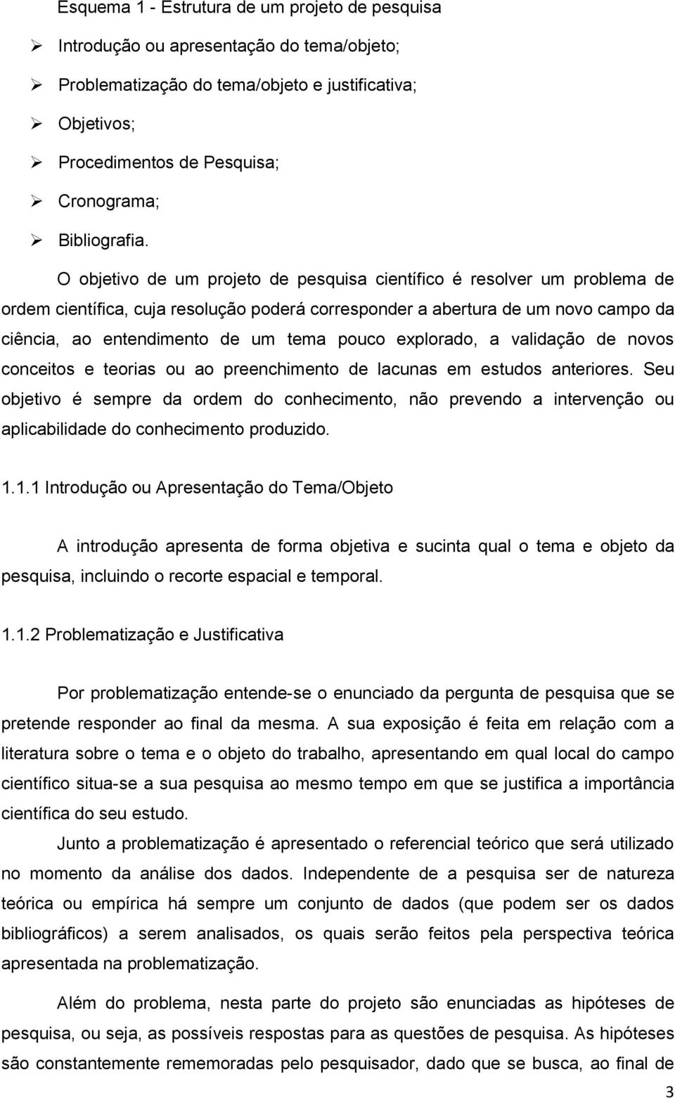 O objetivo de um projeto de pesquisa científico é resolver um problema de ordem científica, cuja resolução poderá corresponder a abertura de um novo campo da ciência, ao entendimento de um tema pouco