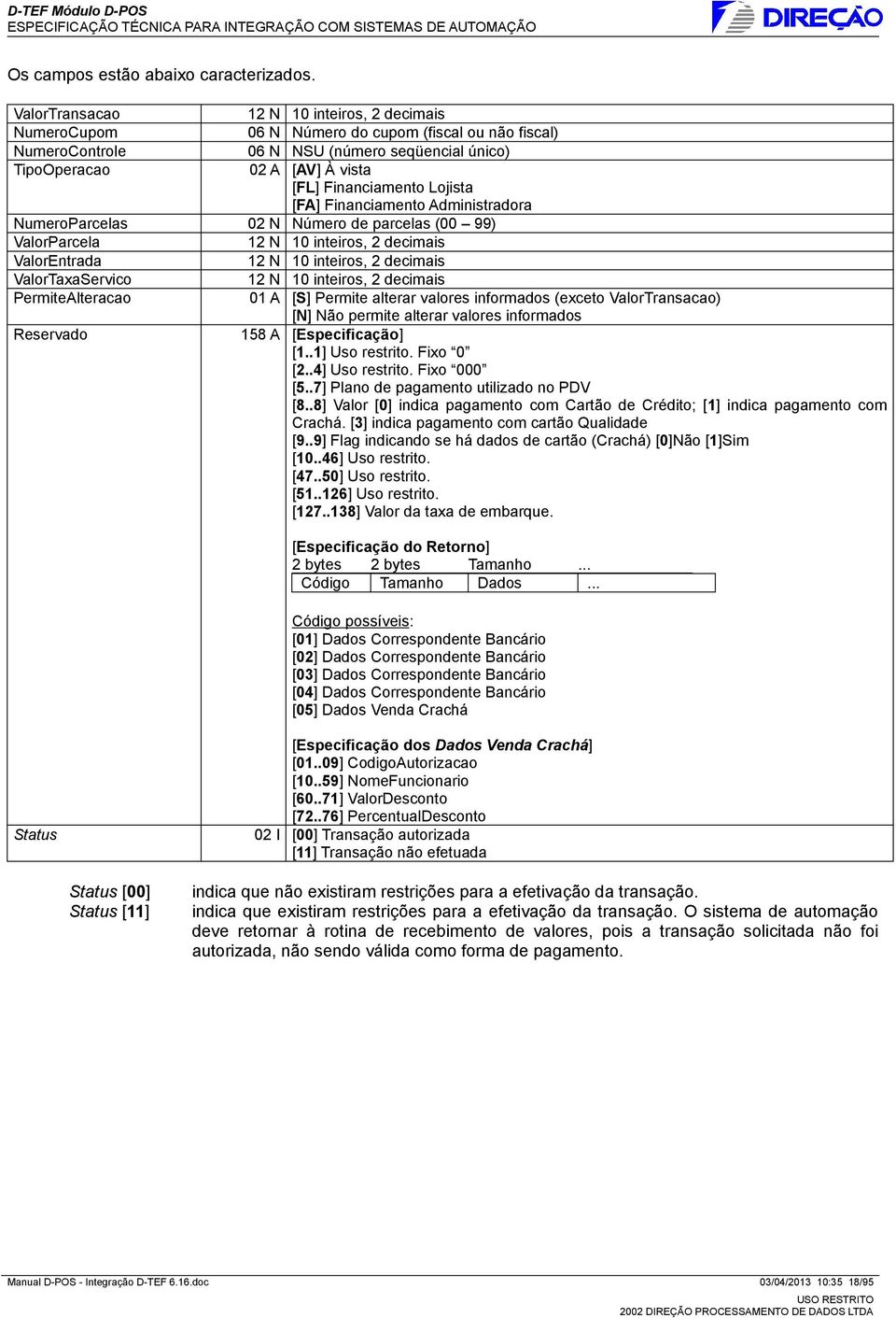 Financiamento Administradora NumeroParcelas 02 N Número de parcelas (00 99) ValorParcela 12 N 10 inteiros, 2 decimais ValorEntrada 12 N 10 inteiros, 2 decimais ValorTaxaServico 12 N 10 inteiros, 2