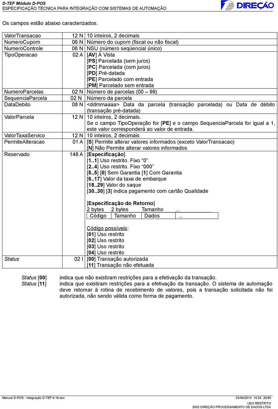 Parcelada (com juros) [PD] Pré-datada [PE] Parcelado com entrada [PM] Parcelado sem entrada NumeroParcelas 02 N Número de parcelas (00 99) SequenciaParcela 02 N Número da parcela DataDebito 08 N