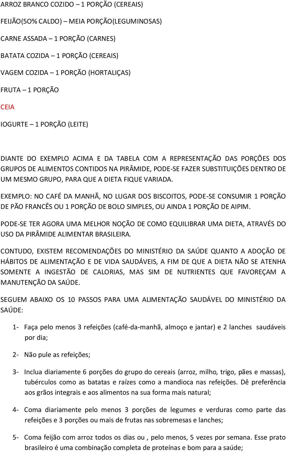 PARA QUE A DIETA FIQUE VARIADA. EXEMPLO: NO CAFÉ DA MANHÃ, NO LUGAR DOS BISCOITOS, PODE-SE CONSUMIR 1 PORÇÃO DE PÃO FRANCÊS OU 1 PORÇÃO DE BOLO SIMPLES, OU AINDA 1 PORÇÃO DE AIPIM.