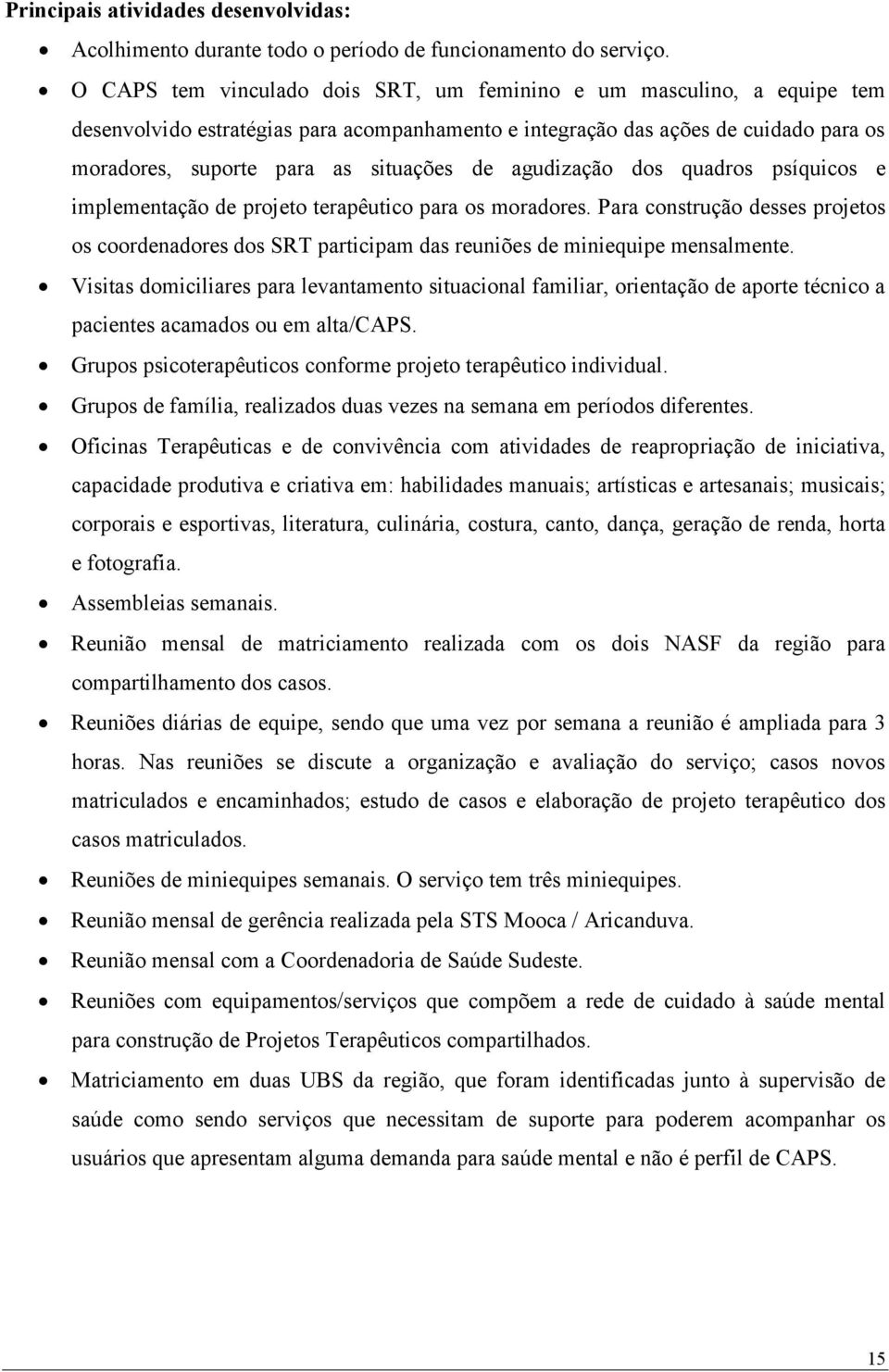 agudização dos quadros psíquicos e implementação de projeto terapêutico para os moradores. Para construção desses projetos os coordenadores dos SRT participam das reuniões de miniequipe mensalmente.