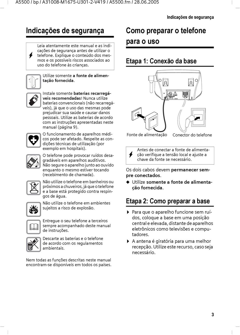 Como preparar o telefone para o uso Etapa 1: Conexão da base Utilize somente a fonte de alimentação fornecida. ƒ Instale somente baterias recarregáveis recomendadas!