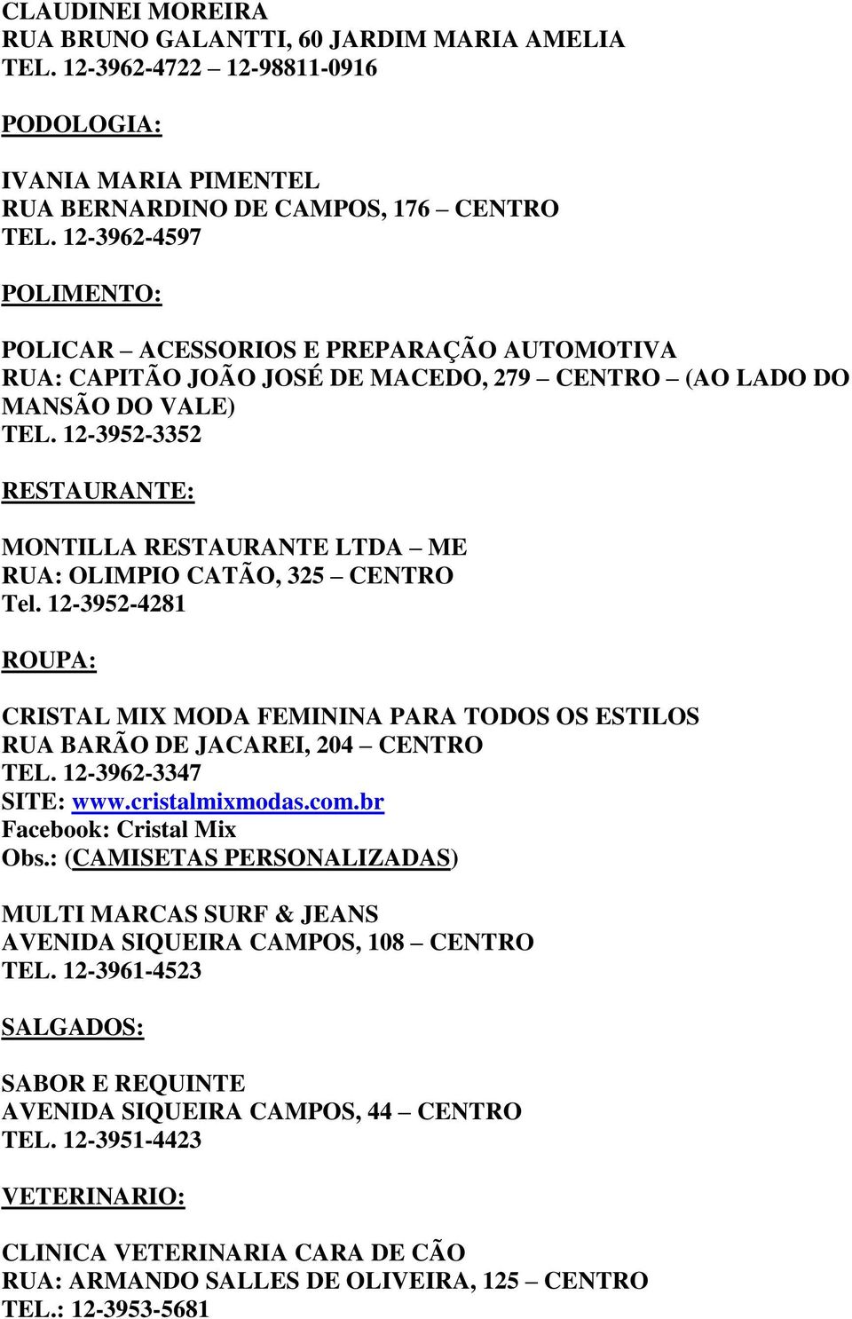 12-3952-3352 RESTAURANTE: MONTILLA RESTAURANTE LTDA ME RUA: OLIMPIO CATÃO, 325 CENTRO Tel. 12-3952-4281 ROUPA: CRISTAL MIX MODA FEMININA PARA TODOS OS ESTILOS RUA BARÃO DE JACAREI, 204 CENTRO TEL.