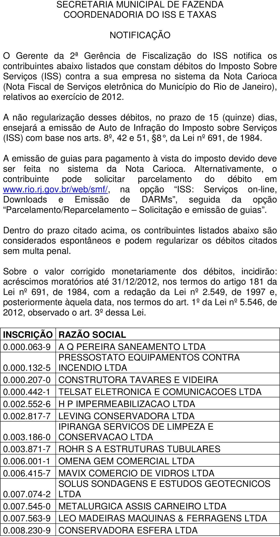 A não regularização desses débitos, no prazo de 15 (quinze) dias, ensejará a emissão de Auto de Infração do Imposto sobre Serviços (ISS) com base nos arts. 8º, 42 e 51, 8, da Lei n º 691, de 1984.