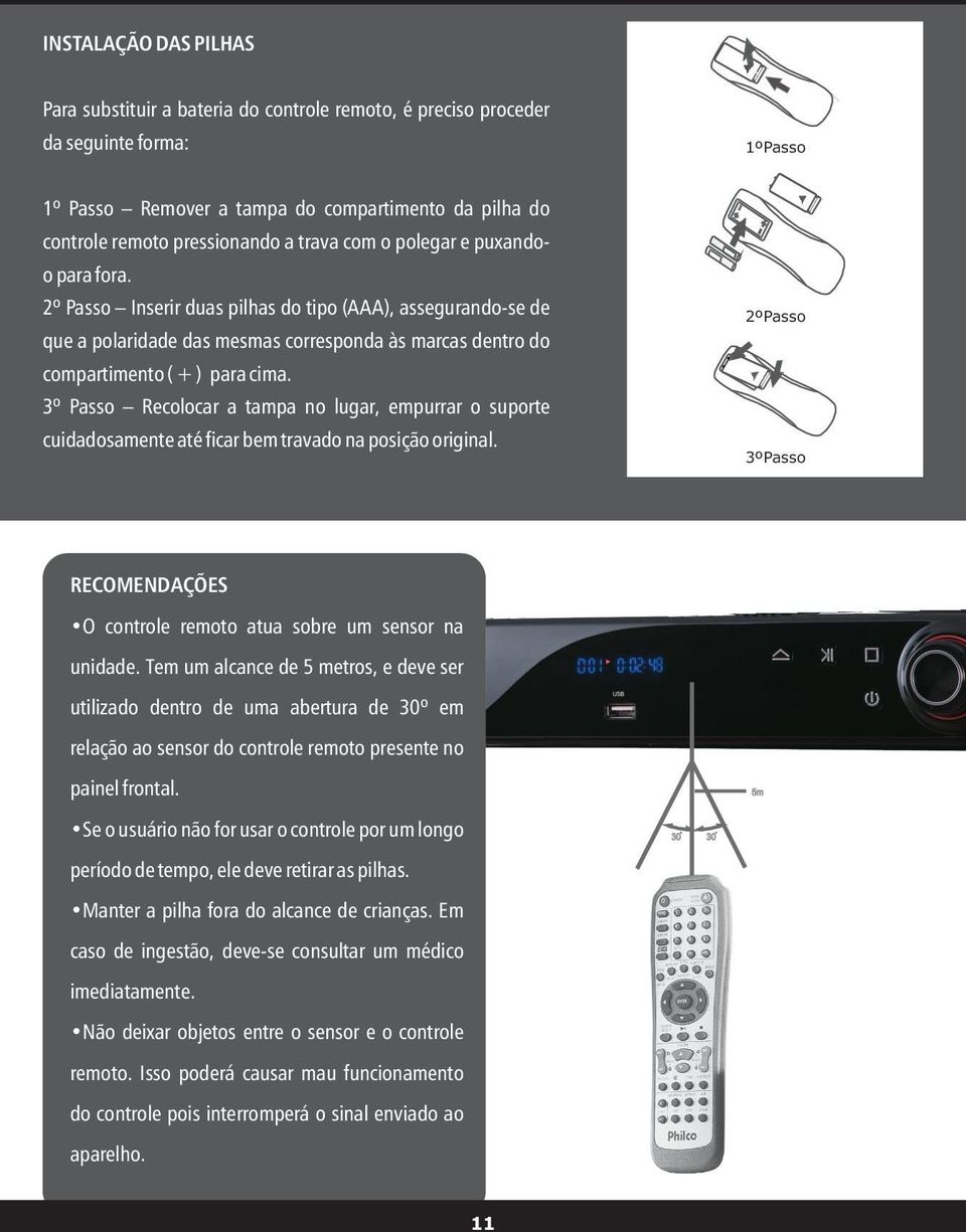 2º Passo Inserir duas pilhas do tipo (AAA), assegurando-se de que a polaridade das mesmas corresponda às marcas dentro do compartimento ( + ) para cima.