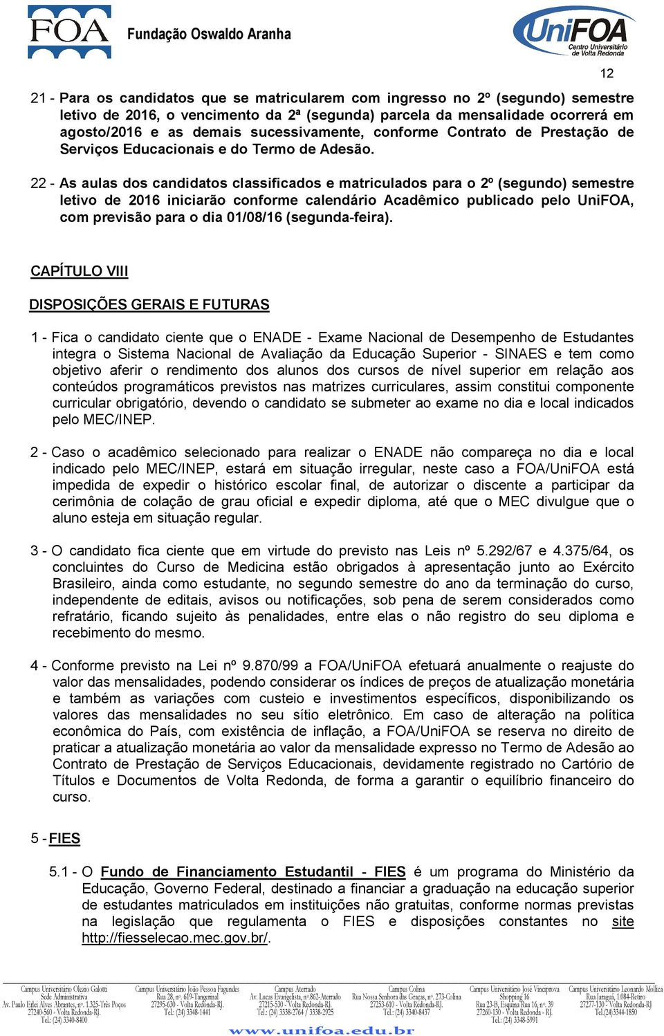 22 - As aulas dos candidatos classificados e matriculados para o 2º (segundo) semestre letivo de 2016 iniciarão conforme calendário Acadêmico publicado pelo UniFOA, com previsão para o dia 01/08/16