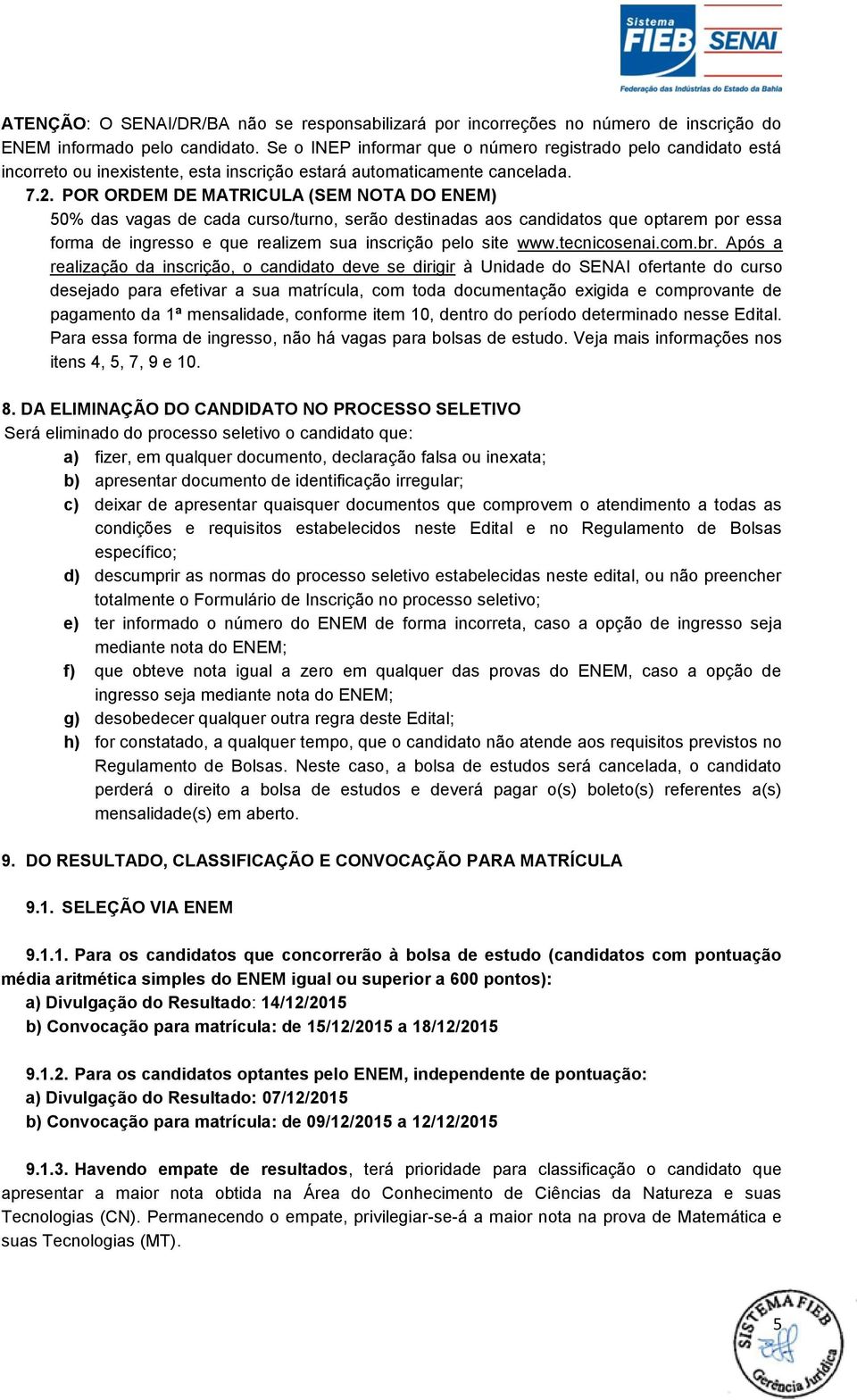 POR ORDEM DE MATRICULA (SEM NOTA DO ENEM) 50% das vagas de cada curso/turno, serão destinadas aos candidatos que optarem por essa forma de ingresso e que realizem sua inscrição pelo site www.