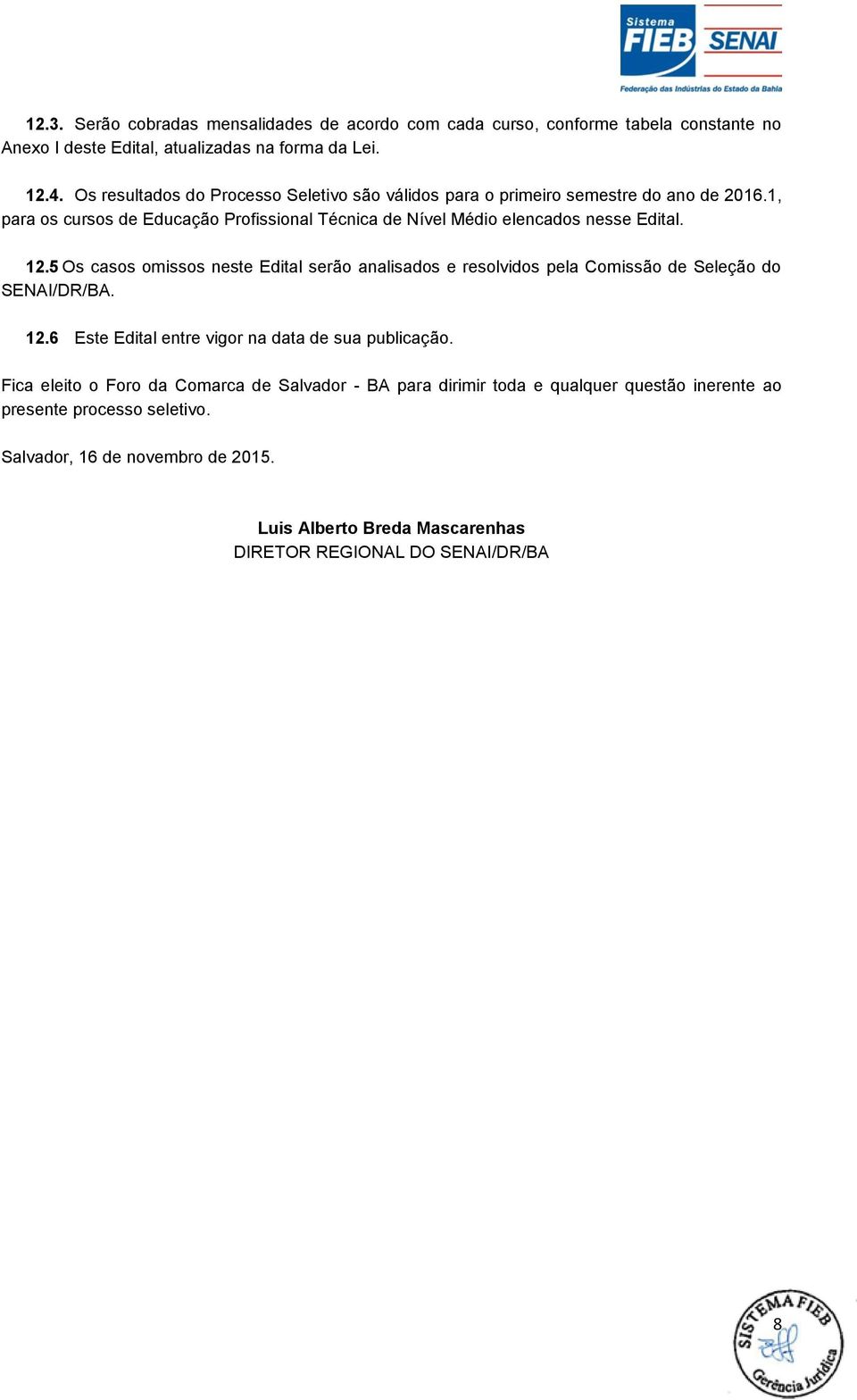 12.5 Os casos omissos neste Edital serão analisados e resolvidos pela Comissão de Seleção do SENAI/DR/BA. 12.6 Este Edital entre vigor na data de sua publicação.