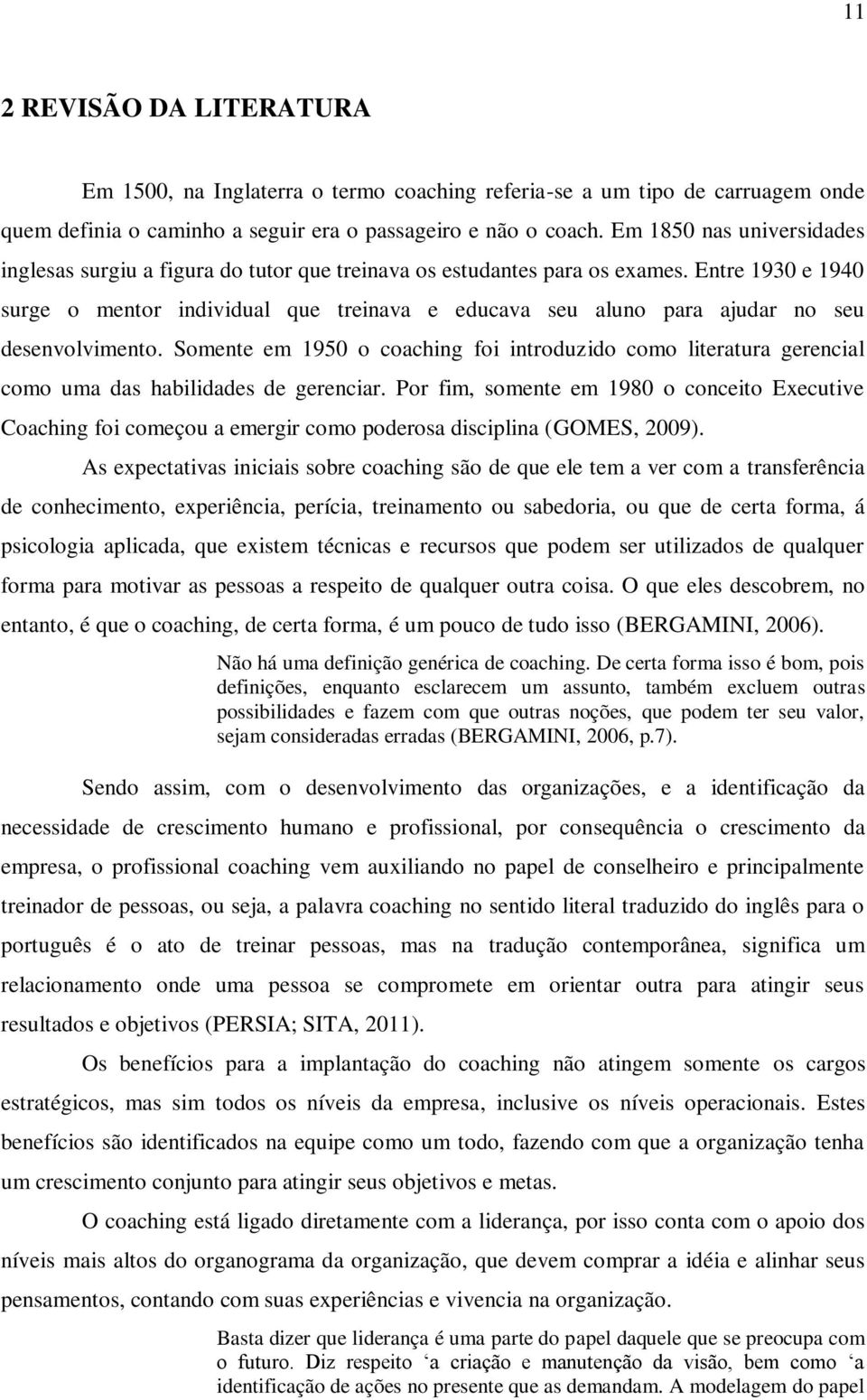 Entre 1930 e 1940 surge o mentor individual que treinava e educava seu aluno para ajudar no seu desenvolvimento.