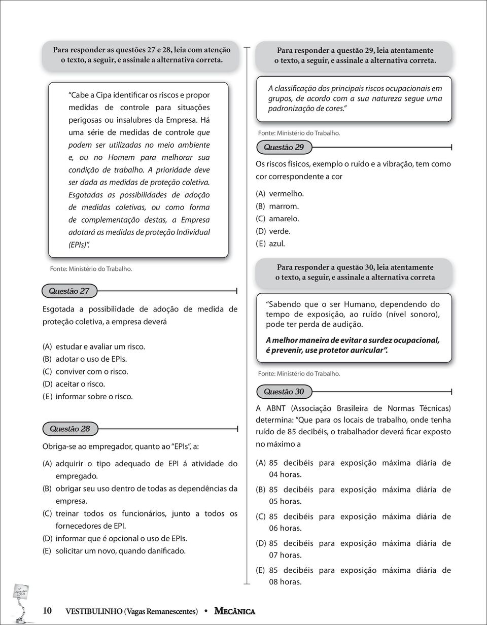 Cabe a Cipa identificar os riscos e propor medidas de controle para situações perigosas ou insalubres da Empresa.