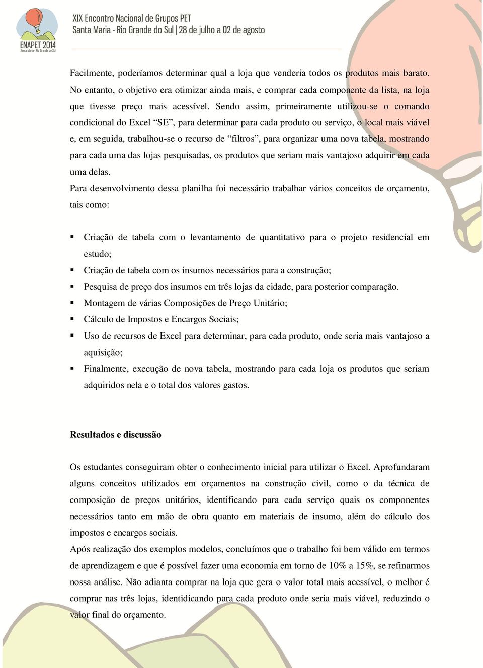 Sendo assim, primeiramente utilizou-se o comando condicional do Excel SE, para determinar para cada produto ou serviço, o local mais viável e, em seguida, trabalhou-se o recurso de filtros, para