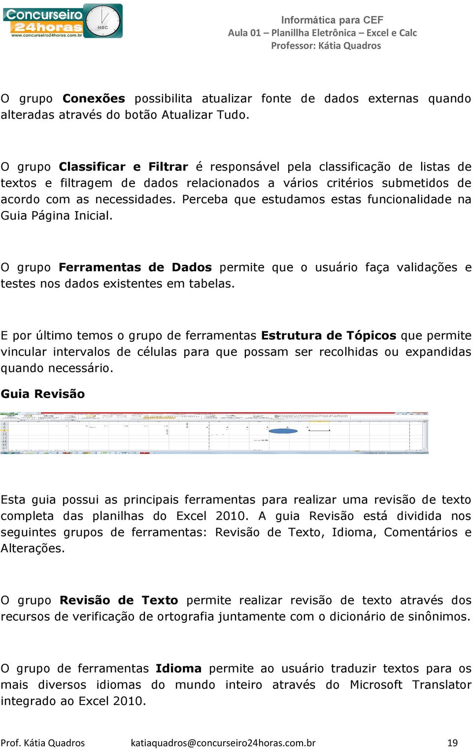 Perceba que estudamos estas funcionalidade na Guia Página Inicial. O grupo Ferramentas de Dados permite que o usuário faça validações e testes nos dados existentes em tabelas.