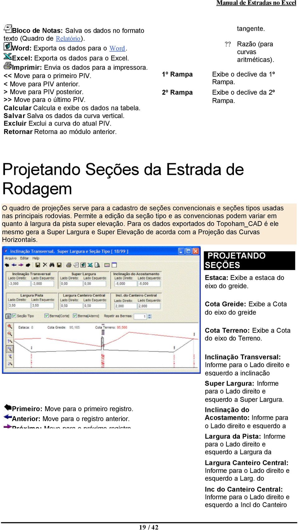 Excluir Exclui a curva do atual PIV. Retornar Retorna ao módulo anterior. tangente.?? Razão (para curvas aritméticas). 1º Rampa Exibe o declive da 1º Rampa. 2º Rampa Exibe o declive da 2º Rampa.