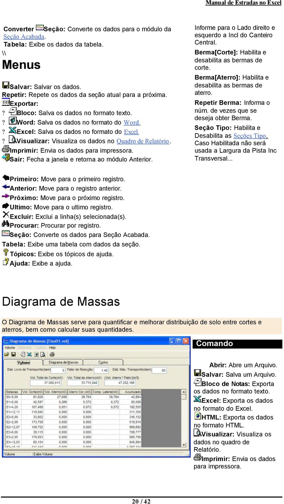 ? Visualizar: Visualiza os dados no Quadro de Relatório. Imprimir: Envia os dados para impressora. Sair: Fecha a janela e retorna ao módulo Anterior.