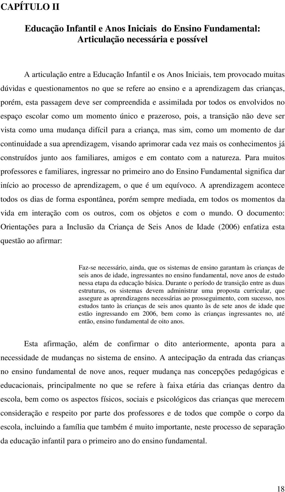 prazeroso, pois, a transição não deve ser vista como uma mudança difícil para a criança, mas sim, como um momento de dar continuidade a sua aprendizagem, visando aprimorar cada vez mais os