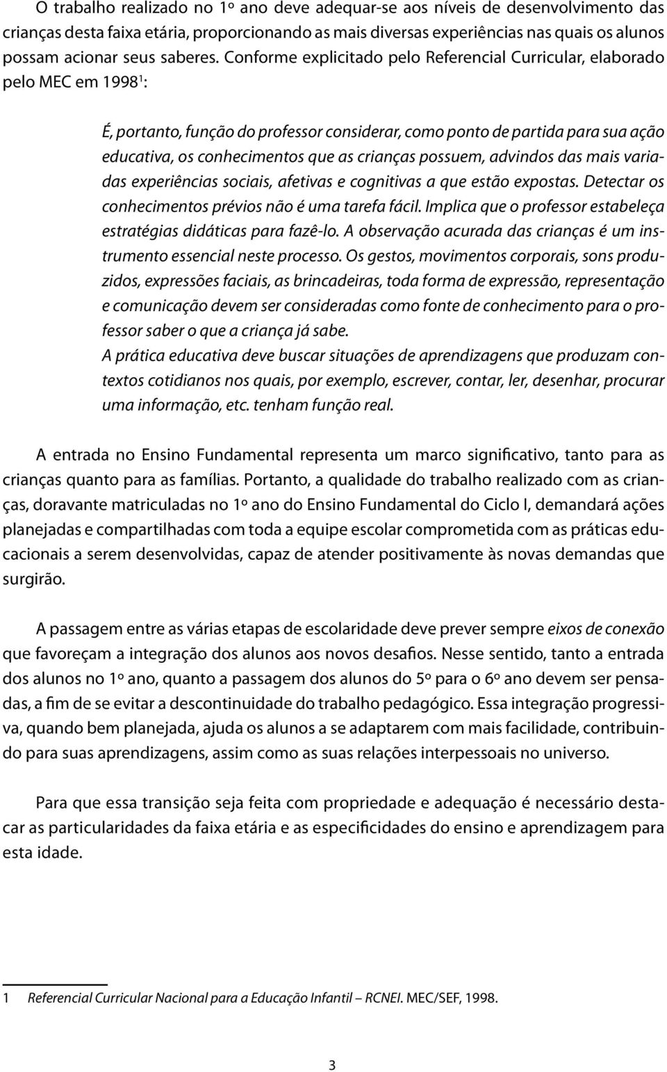 Conforme explicitado pelo Referencial Curricular, elaborado pelo MEC em 1998 1 : É, portanto, função do professor considerar, como ponto de partida para sua ação educativa, os conhecimentos que as