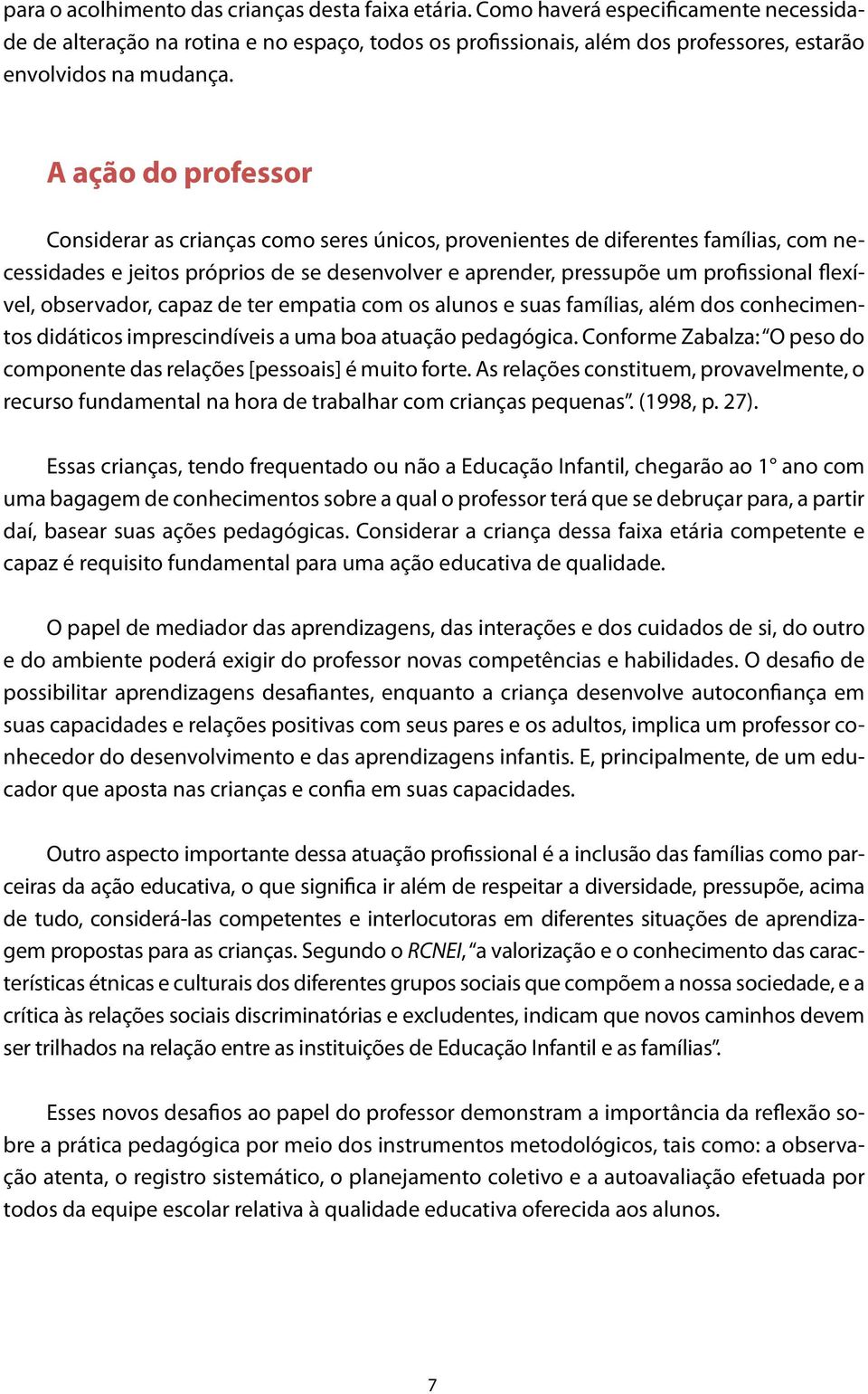 A ação do professor Considerar as crianças como seres únicos, provenientes de diferentes famílias, com necessidades e jeitos próprios de se desenvolver e aprender, pressupõe um profissional flexível,