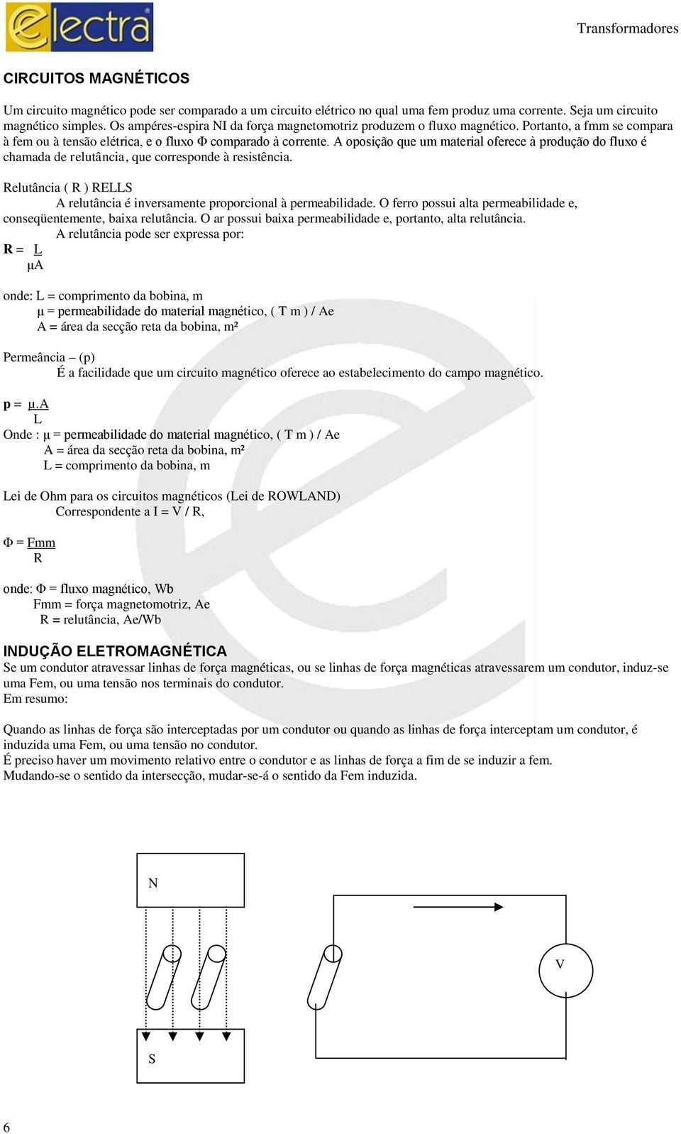 A oposição que um material oferece à produção do fluxo é chamada de relutância, que corresponde à resistência. Relutância ( R ) RELLS A relutância é inversamente proporcional à permeabilidade.