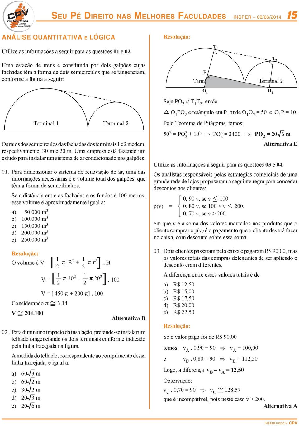 PO 2 é retângulo em P, onde O 1 O 2 = 50 e O 1 P = 10. Pelo Teorema de Pitágoras, temos: Os raios dos semicírculos das fachadas dos terminais 1 e 2 medem, respectivamente, 30 m e 20 m.