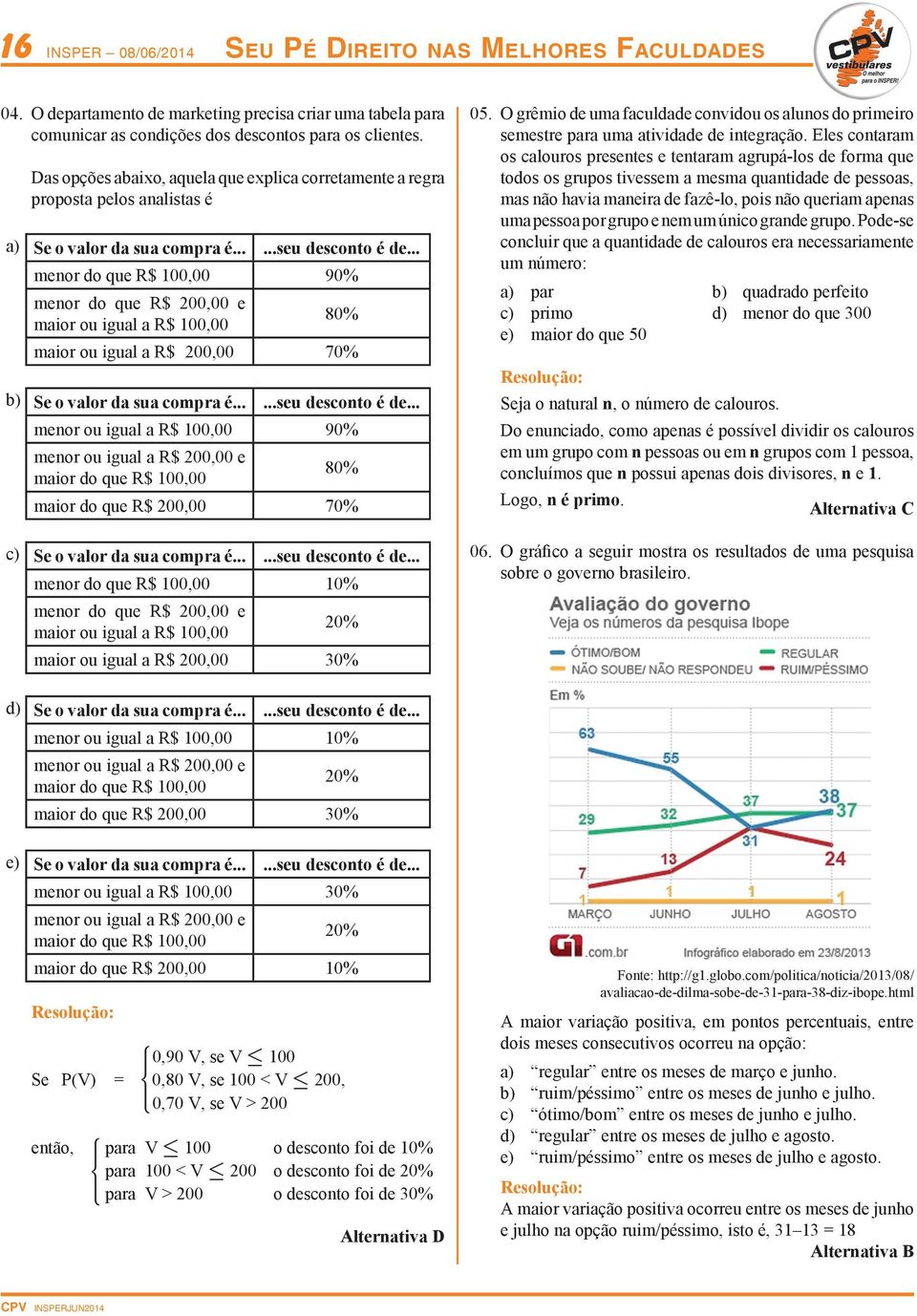 .. menor do que R$ 100,00 90% menor do que R$ 200,00 e maior ou igual a R$ 100,00 80% maior ou igual a R$ 200,00 70% b) Se o valor da sua compra é......seu desconto é de.