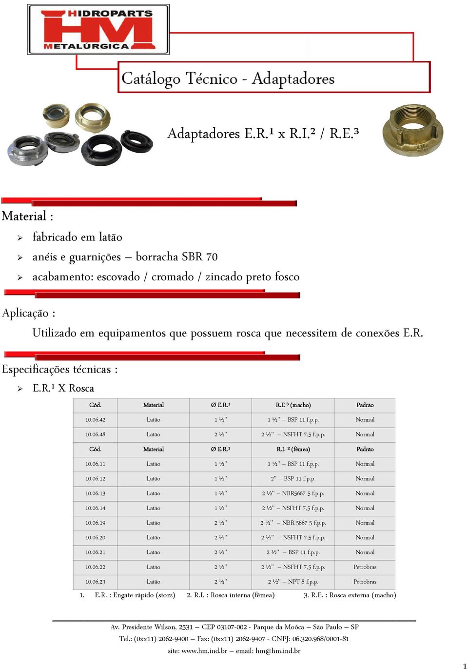 ² (fêmea) Padrão 10.06.11 Latão 1 ½'' 1 ½'' BSP 11 f.p.p. Normal 10.06.12 Latão 1 ½'' 2'' BSP 11 f.p.p. Normal 10.06.13 Latão 1 ½'' 2 ½'' NBR5667 5 f.p.p. Normal 10.06.14 Latão 1 ½'' 2 ½'' NSFHT 7,5 f.