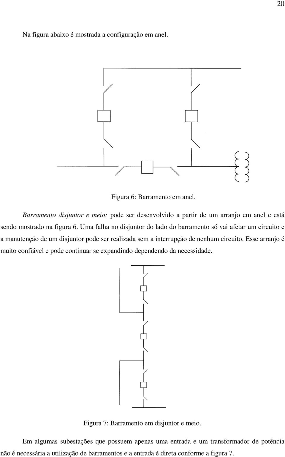 Uma falha no disjuntor do lado do barramento só vai afetar um circuito e a manutenção de um disjuntor pode ser realizada sem a interrupção de nenhum circuito.