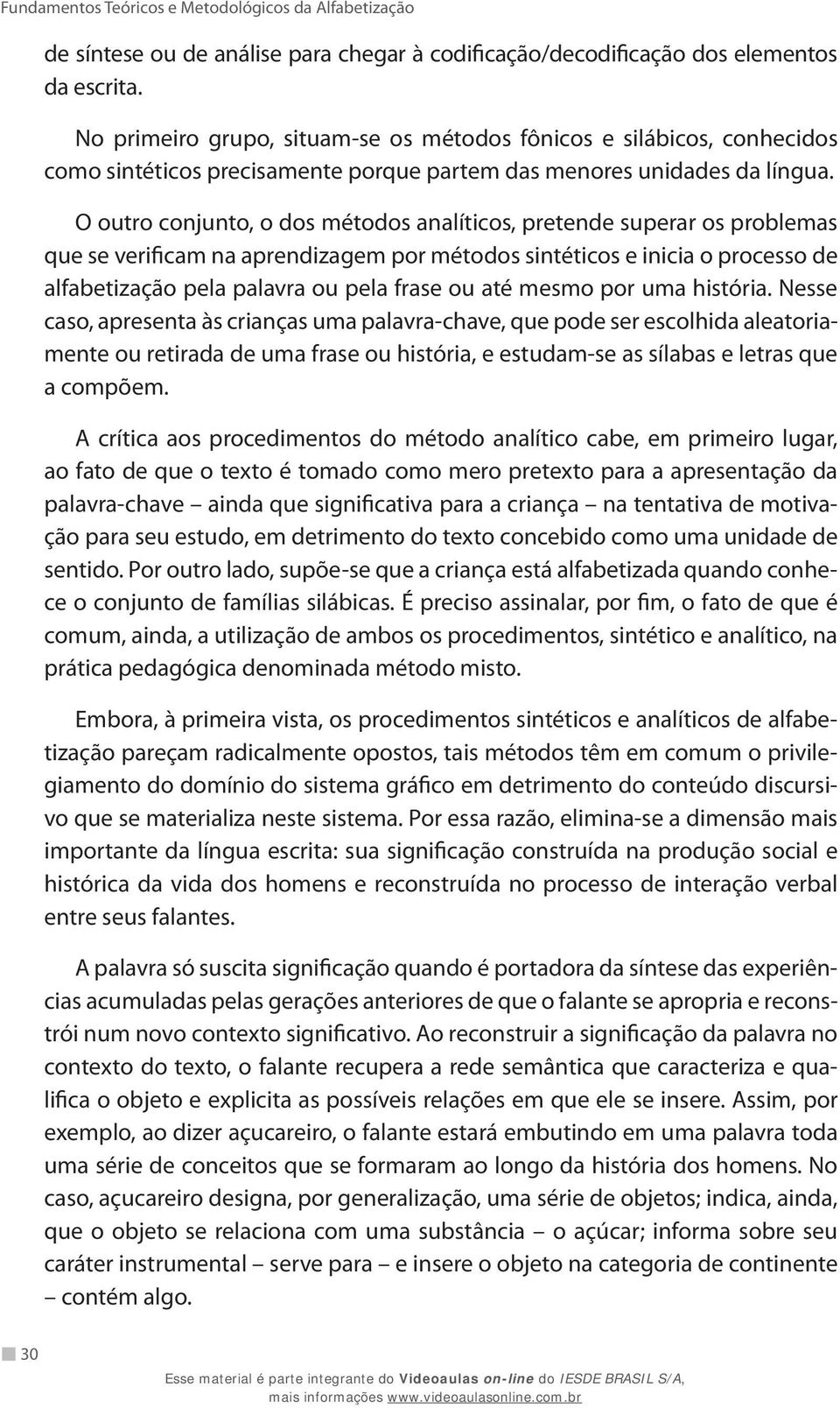 O outro conjunto, o dos métodos analíticos, pretende superar os problemas que se verificam na aprendizagem por métodos sintéticos e inicia o processo de alfabetização pela palavra ou pela frase ou