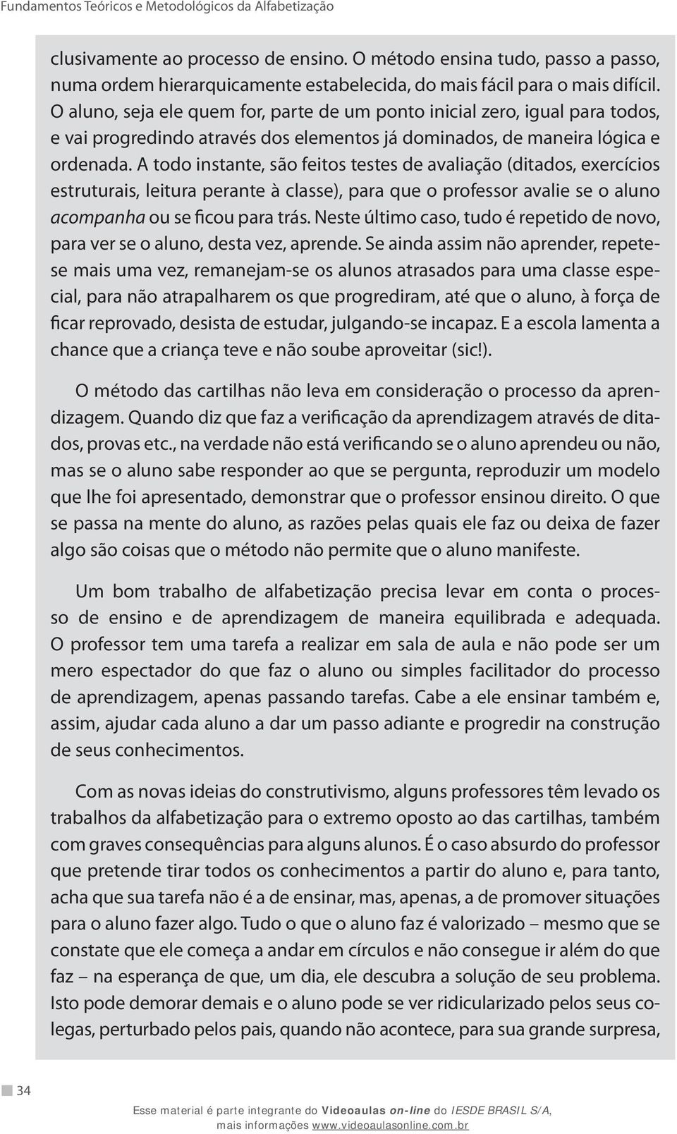 O aluno, seja ele quem for, parte de um ponto inicial zero, igual para todos, e vai progredindo através dos elementos já dominados, de maneira lógica e ordenada.