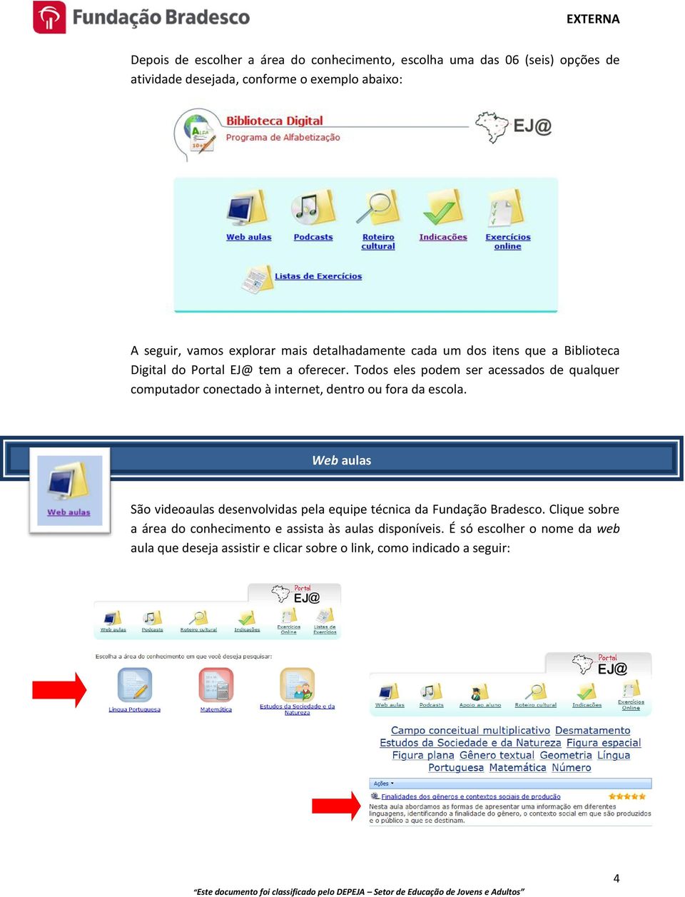 Todos eles podem ser acessados de qualquer computador conectado à internet, dentro ou fora da escola.