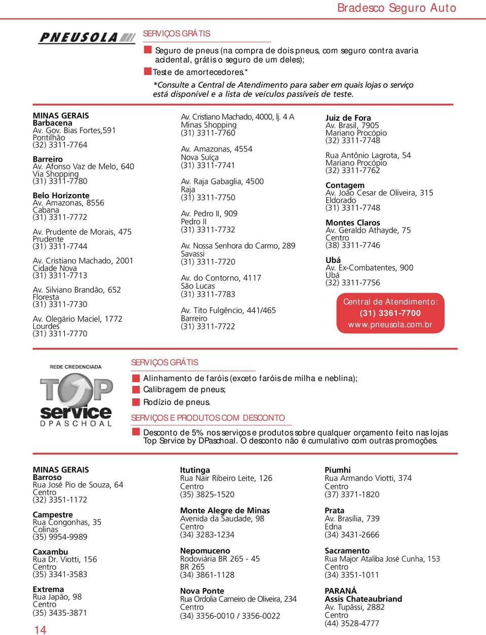 Bias Fortes,591 Pontilhão (32) 3311-7764 Barreiro Av. Afonso Vaz de Melo, 640 Via Shopping (31) 3311-7780 Belo Horizonte Av. Amazonas, 8556 Cabana (31) 3311-7772 Av.