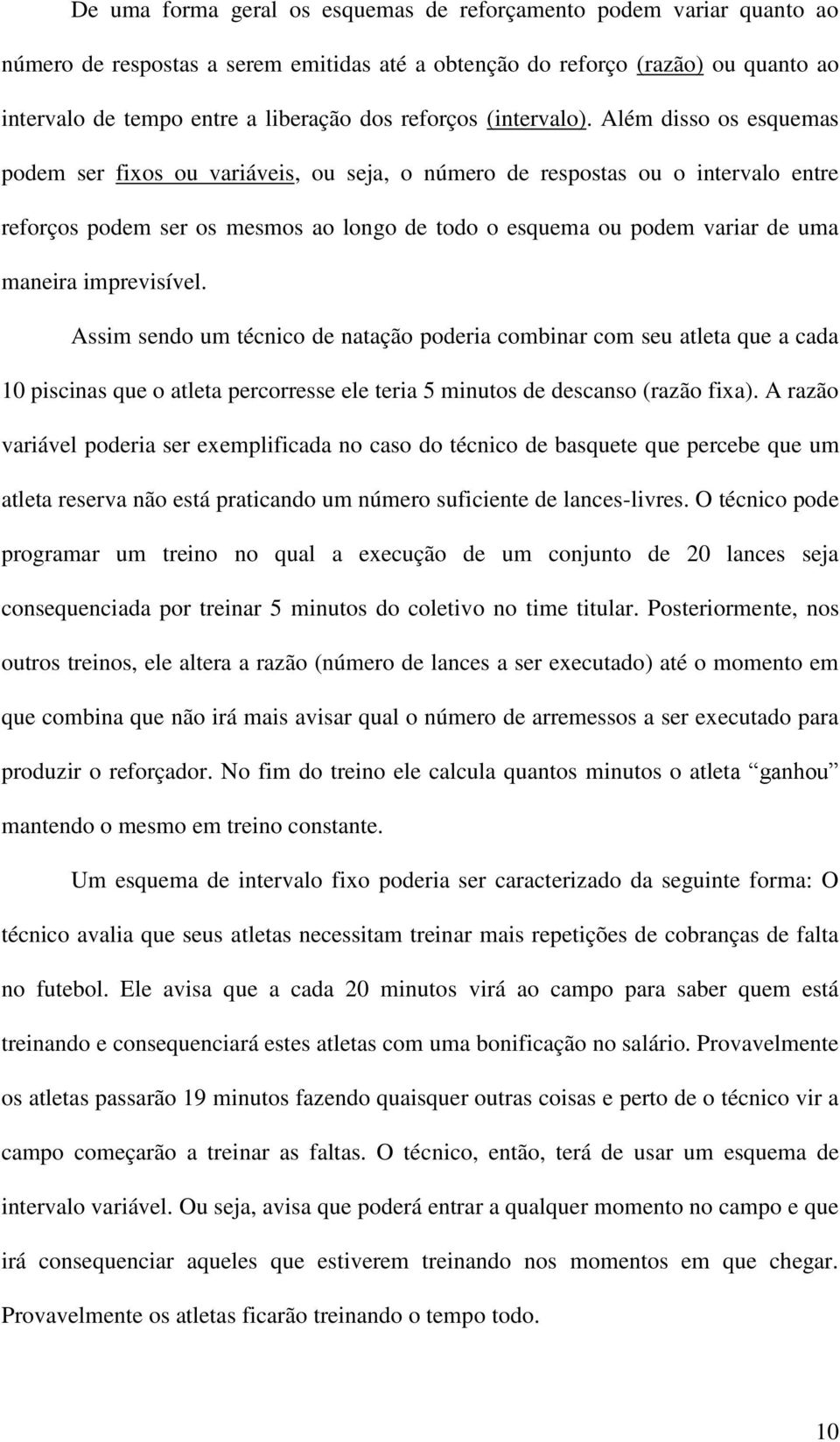 Além disso os esquemas podem ser fixos ou variáveis, ou seja, o número de respostas ou o intervalo entre reforços podem ser os mesmos ao longo de todo o esquema ou podem variar de uma maneira