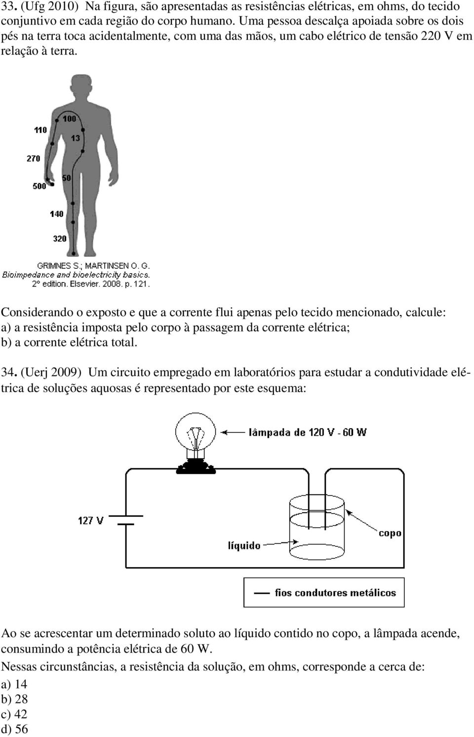 Considerando o exposto e que a corrente flui apenas pelo tecido mencionado, calcule: a) a resistência imposta pelo corpo à passagem da corrente elétrica; b) a corrente elétrica total. 34.