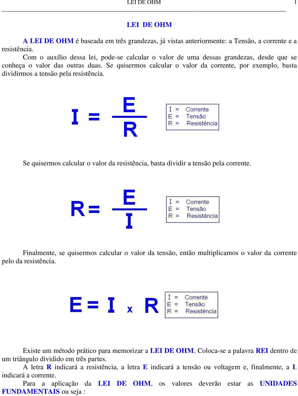 Se quisermos calcular o valor da corrente, por exemplo, basta dividirmos a tensão pela resistência. Se quisermos calcular o valor da resistência, basta dividir a tensão pela corrente.