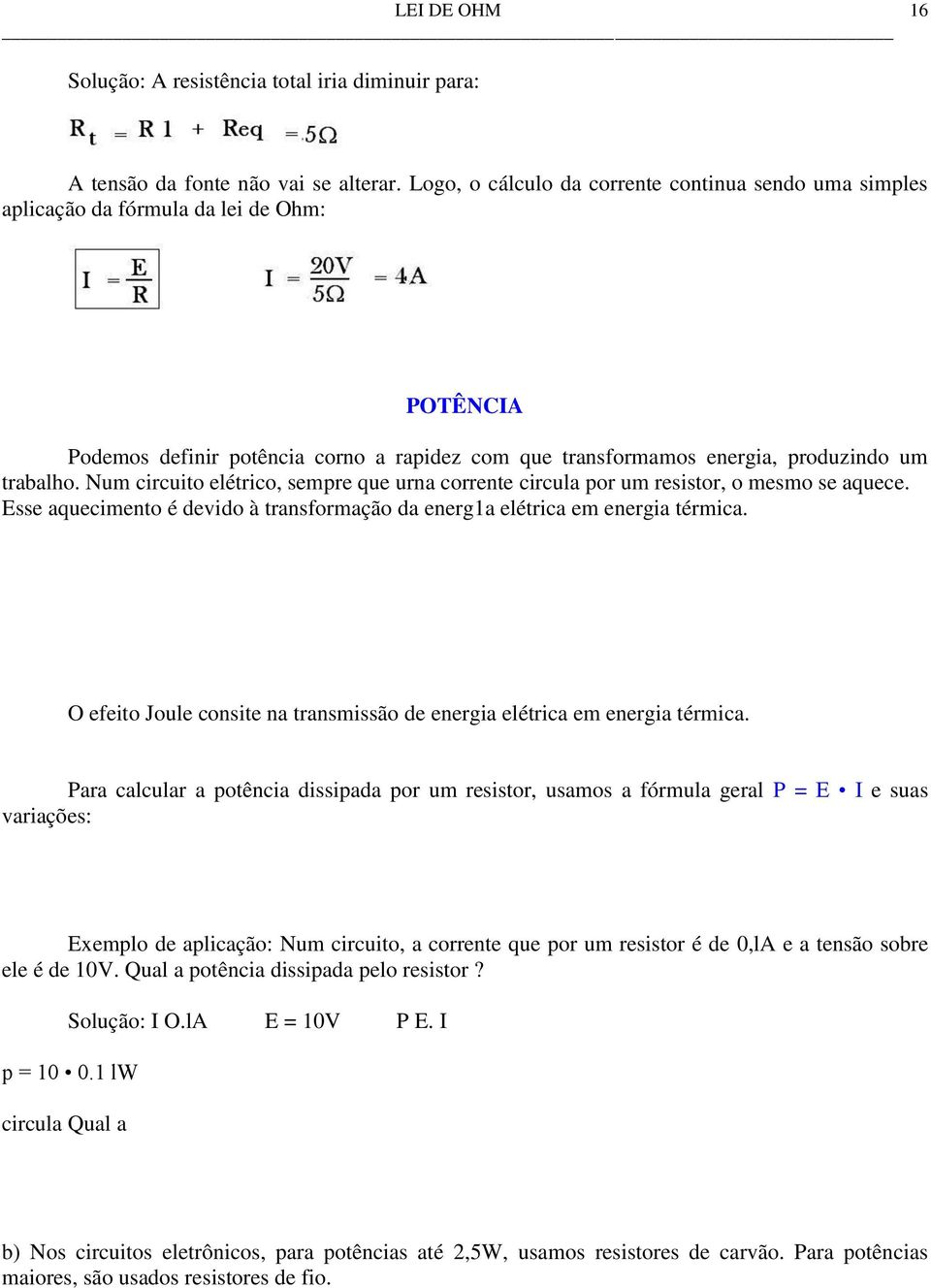 Num circuito elétrico, sempre que urna corrente circula por um resistor, o mesmo se aquece. Esse aquecimento é devido à transformação da energ1a elétrica em energia térmica.