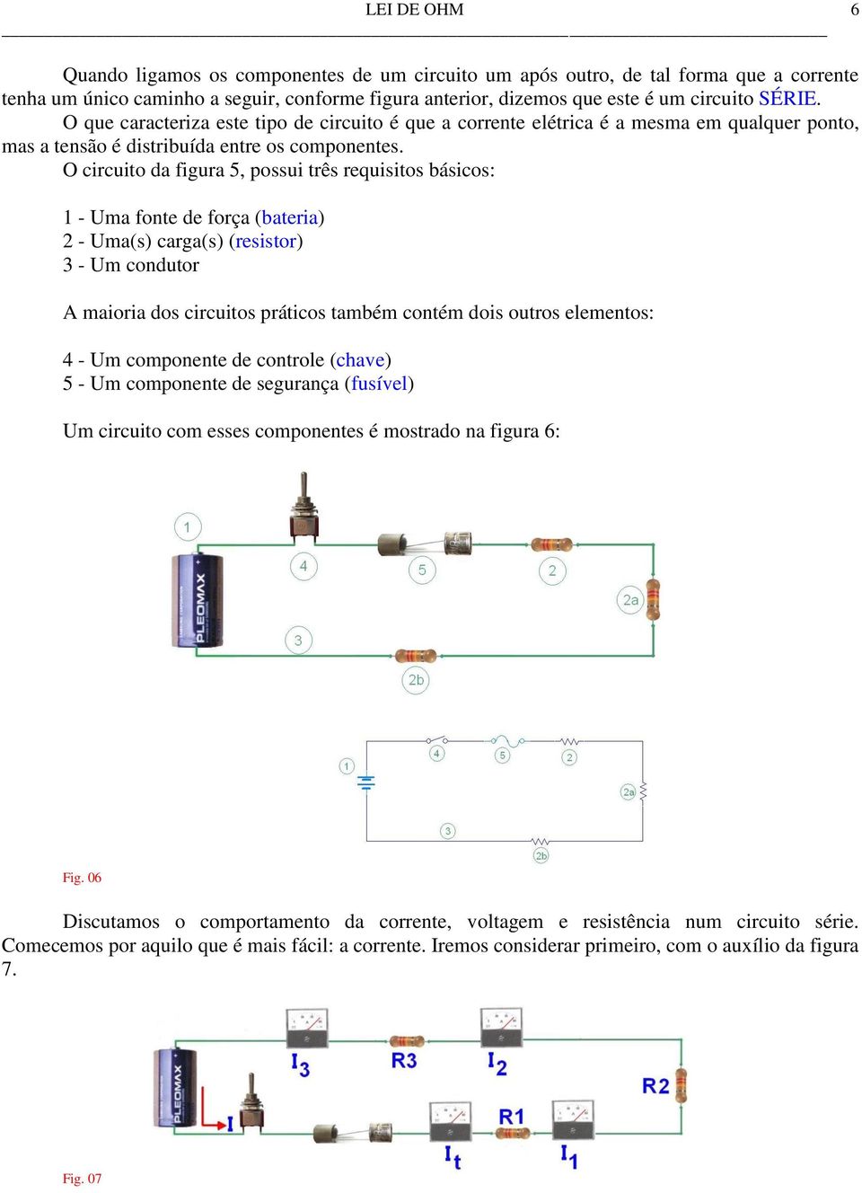 O circuito da figura 5, possui três requisitos básicos: 1 - Uma fonte de força (bateria) 2 - Uma(s) carga(s) (resistor) 3 - Um condutor A maioria dos circuitos práticos também contém dois outros