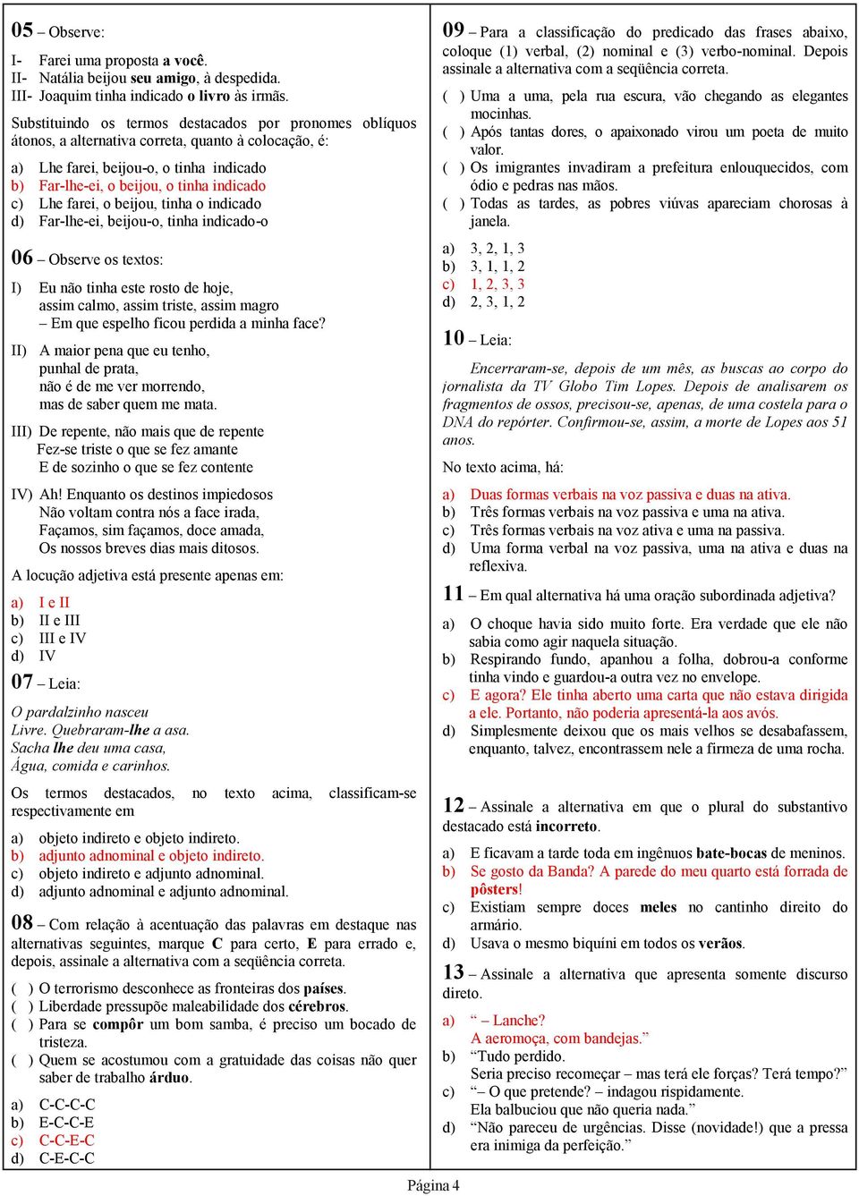 farei, o beijou, tinha o indicado d) Far-lhe-ei, beijou-o, tinha indicado-o 06 Observe os textos: I) Eu não tinha este rosto de hoje, assim calmo, assim triste, assim magro Em que espelho ficou