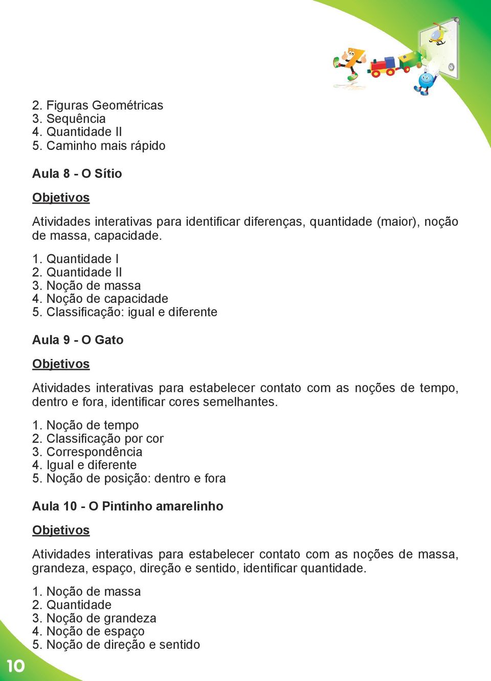 Classificação: igual e diferente Aula 9 - O Gato Atividades interativas para estabelecer contato com as noções de tempo, dentro e fora, identificar cores semelhantes. 1. Noção de tempo 2.