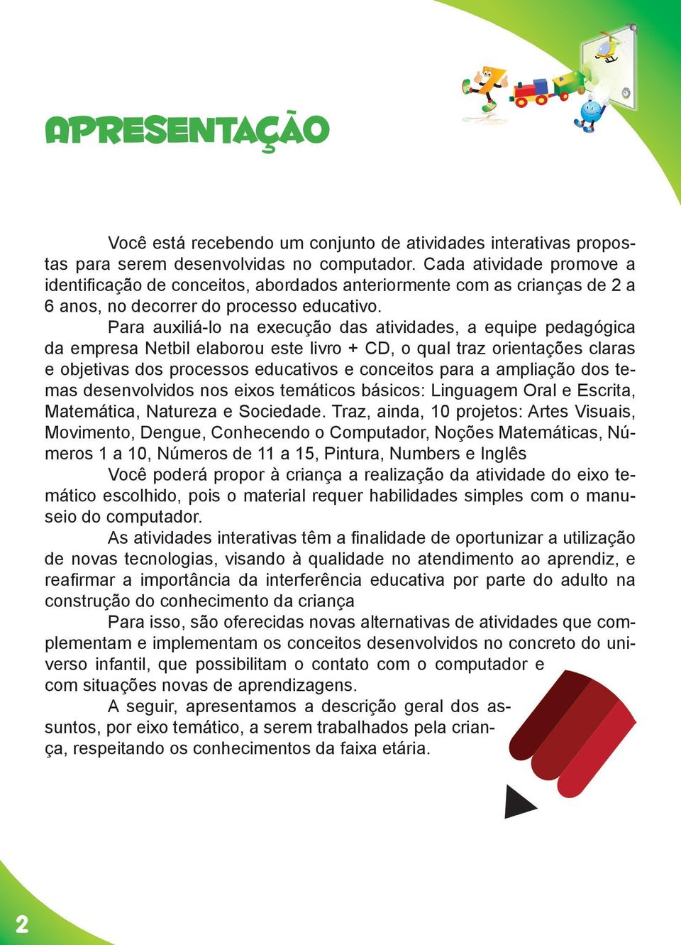 Para auxiliá-lo na execução das atividades, a equipe pedagógica da empresa Netbil elaborou este livro + CD, o qual traz orientações claras e objetivas dos processos educativos e conceitos para a