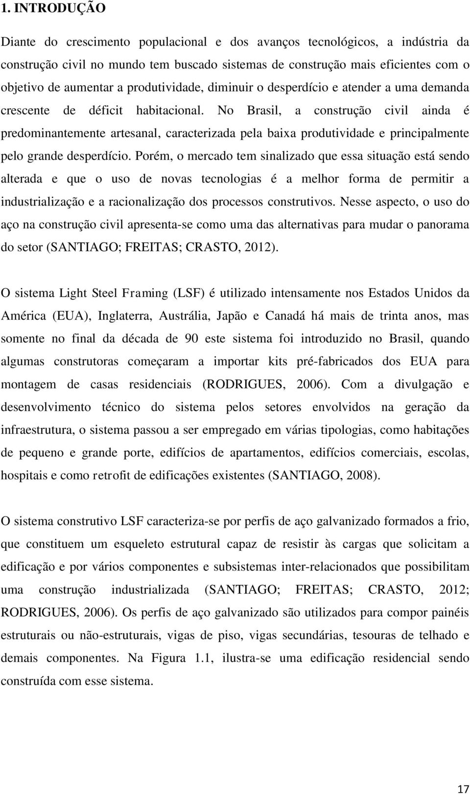 No Brasil, a construção civil ainda é predominantemente artesanal, caracterizada pela baixa produtividade e principalmente pelo grande desperdício.