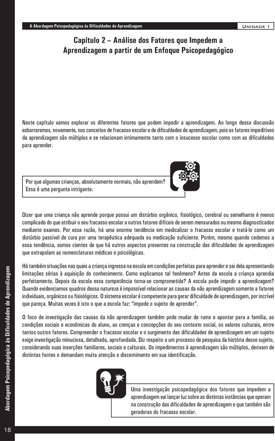 Ao longo dessa discussão esbarraremos, novamente, nos conceitos de fracasso escolar e de dificuldades de aprendizagem, pois os fatores impeditivos da aprendizagem são múltiplos e se relacionam