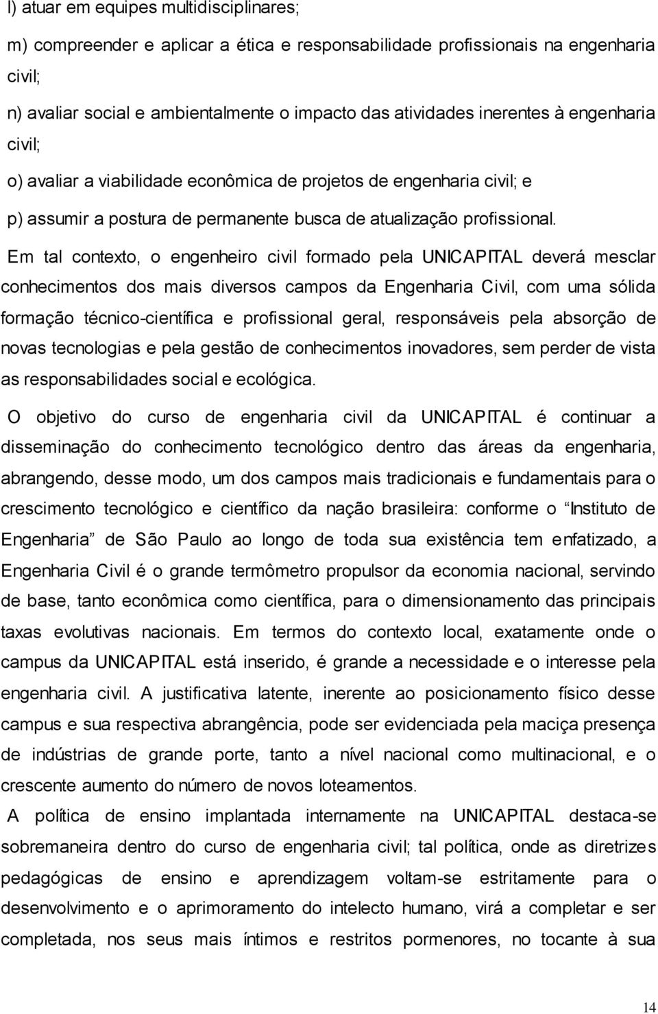 Em tal contexto, o engenheiro civil formado pela UNICAPITAL deverá mesclar conhecimentos dos mais diversos campos da Engenharia Civil, com uma sólida formação técnico-científica e profissional geral,