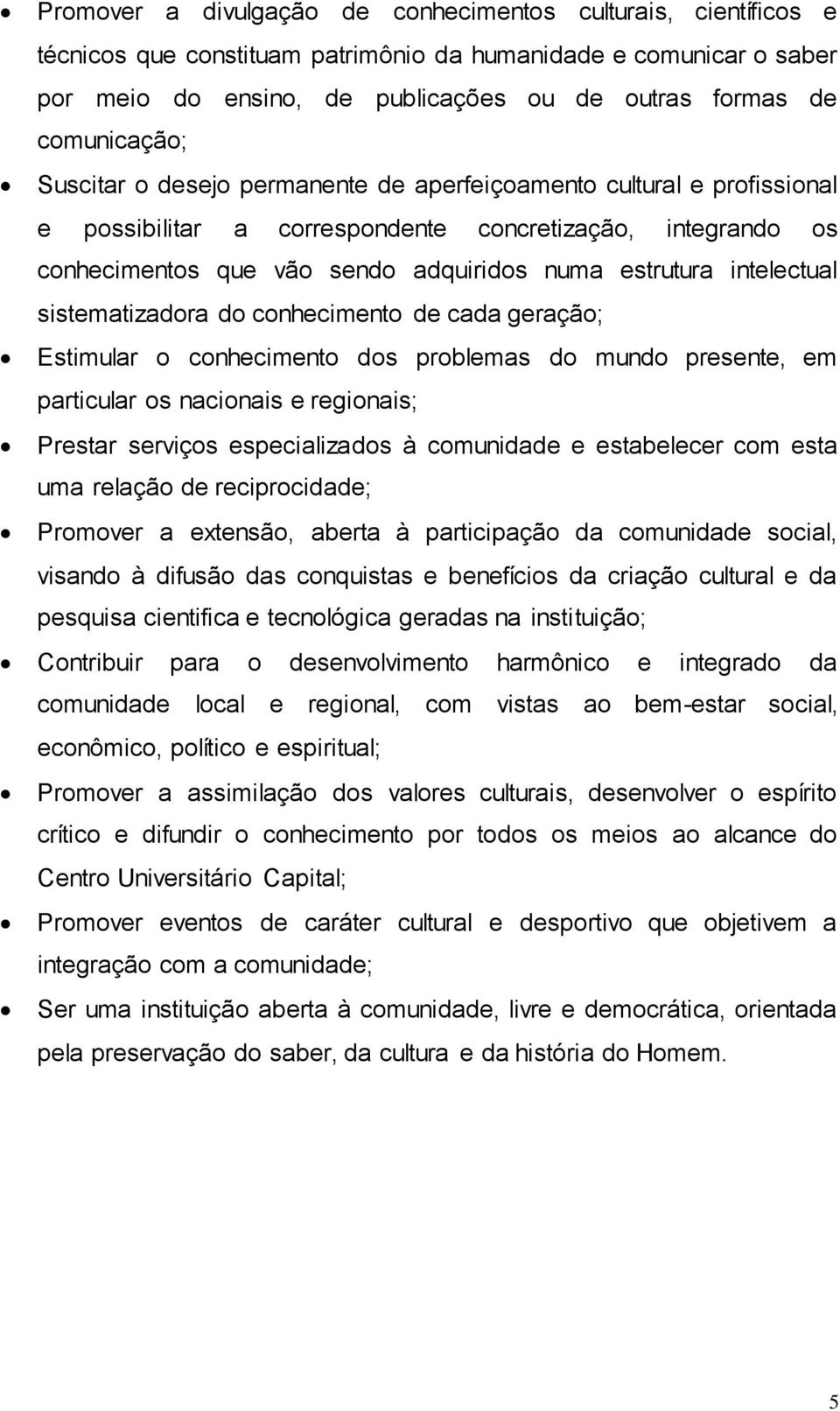 intelectual sistematizadora do conhecimento de cada geração; Estimular o conhecimento dos problemas do mundo presente, em particular os nacionais e regionais; Prestar serviços especializados à