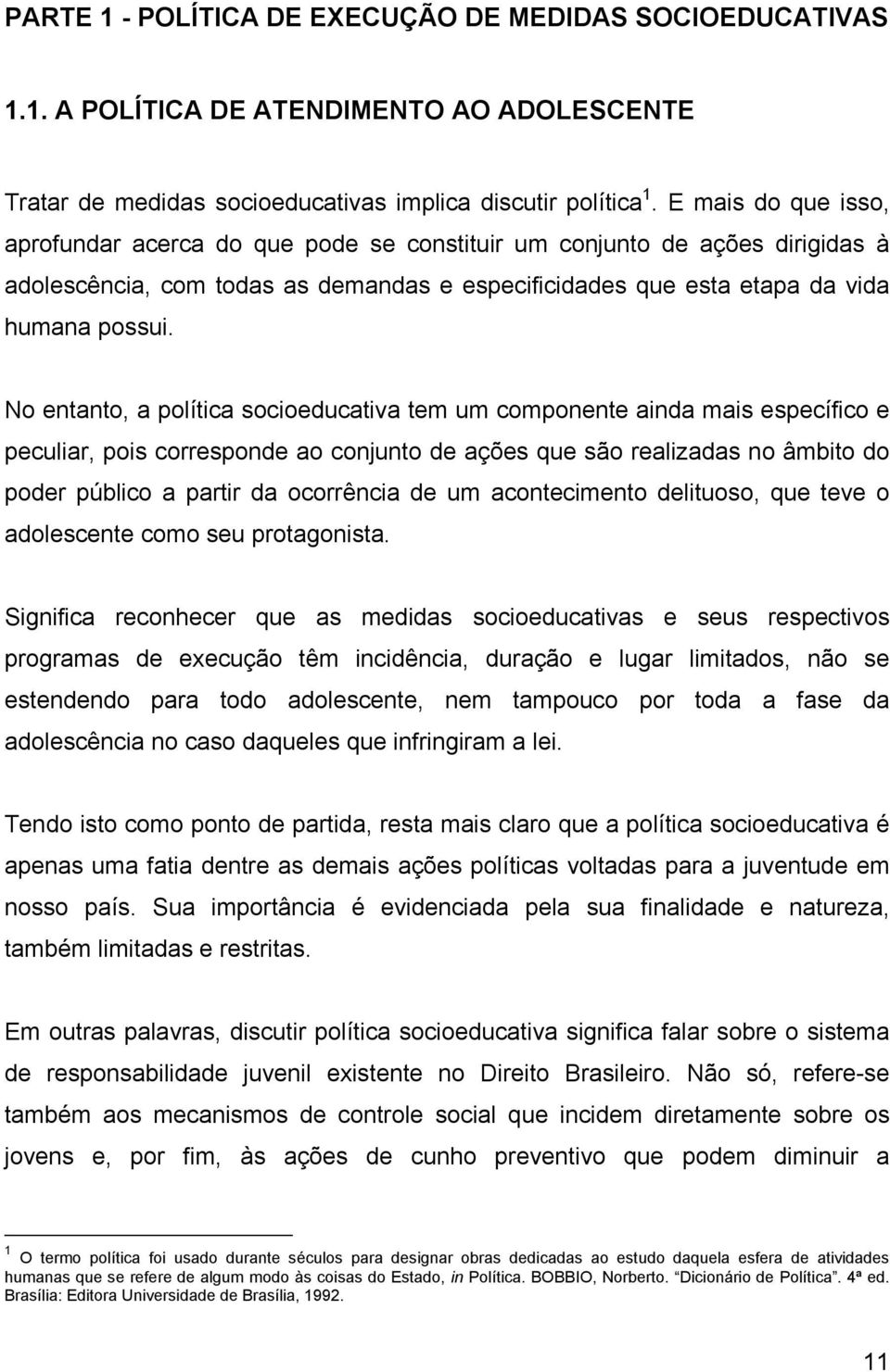 No entanto, a política socioeducativa tem um componente ainda mais específico e peculiar, pois corresponde ao conjunto de ações que são realizadas no âmbito do poder público a partir da ocorrência de