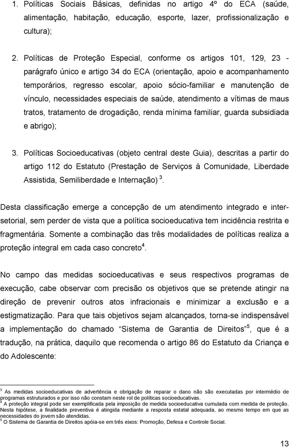 manutenção de vínculo, necessidades especiais de saúde, atendimento a vítimas de maus tratos, tratamento de drogadição, renda mínima familiar, guarda subsidiada e abrigo); 3.