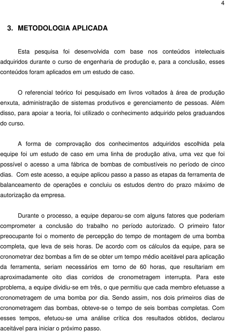 Além disso, para apoiar a teoria, foi utilizado o conhecimento adquirido pelos graduandos do curso.