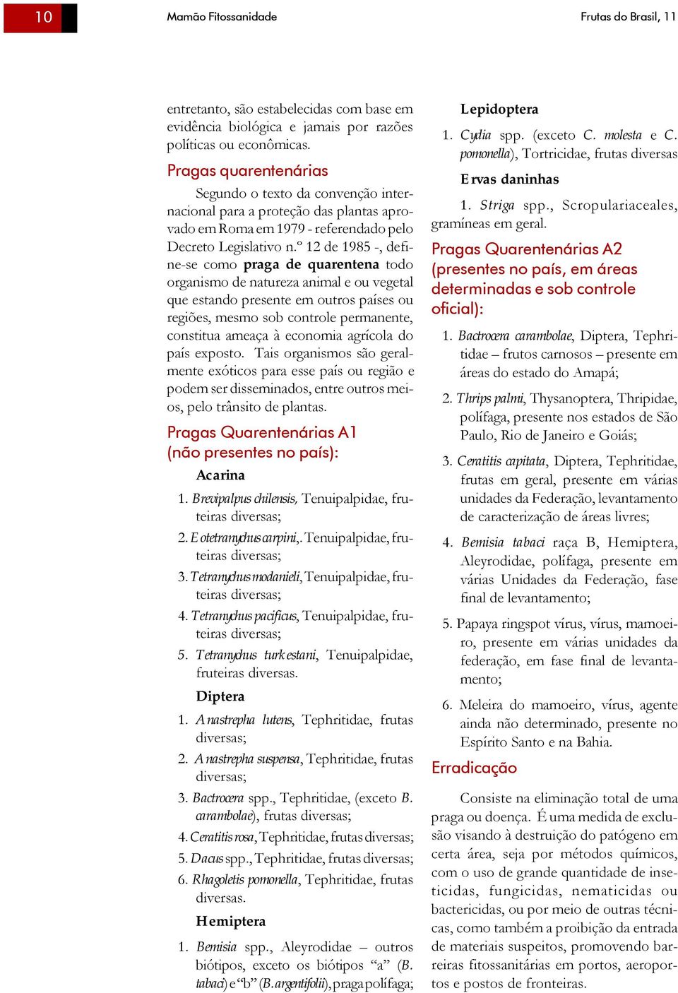 º 12 de 1985 -, define-se como praga de quarentena todo organismo de natureza animal e ou vegetal que estando presente em outros países ou regiões, mesmo sob controle permanente, constitua ameaça à