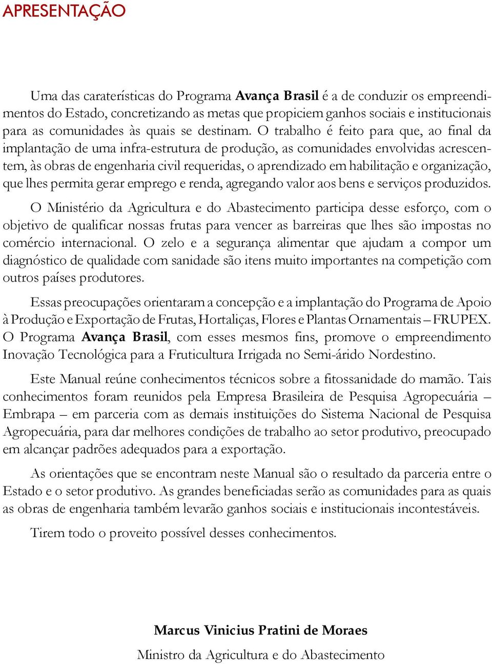 O trabalho é feito para que, ao final da implantação de uma infra-estrutura de produção, as comunidades envolvidas acrescentem, às obras de engenharia civil requeridas, o aprendizado em habilitação e